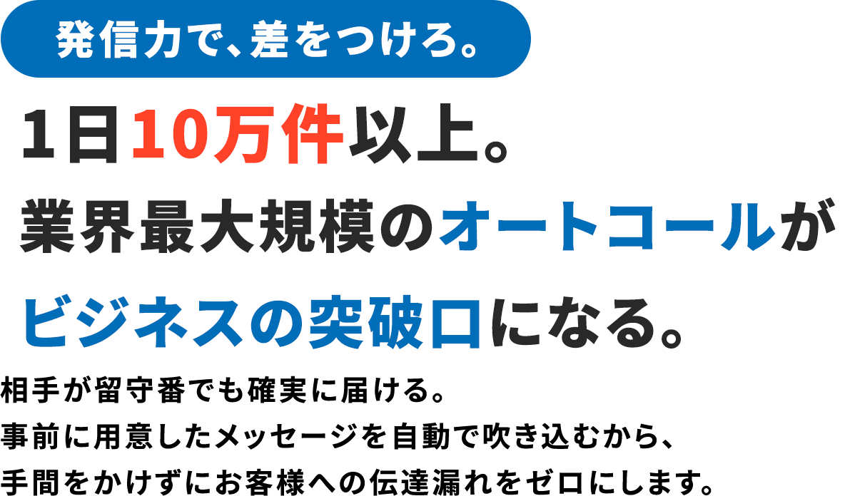 発信力で、差をつけろ。1日10万件以上。業界最大規模のオートコールがビジネスの突破口になる。